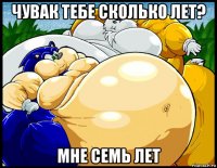 чувак тебе сколько лет? мне семь лет