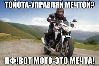 тойота-управляй мечтой? пф!вот мото-это мечта!