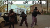 беру машину с автоматом 