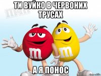 ти вуйко в червоних трусах а я понос