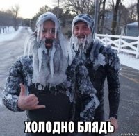  холодно блядь