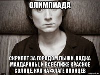 олимпиада скрипят за городом лыжи. водка мандарины. и все ближе красное солнце, как на флаге японцев