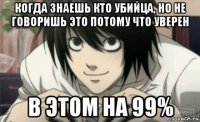когда знаешь кто убийца, но не говоришь это потому что уверен в этом на 99%