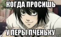 когда просишь у леры пченьку