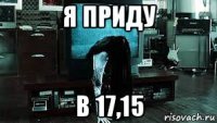 я приду в 17,15