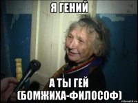 я гений а ты гей (бомжиха-философ)