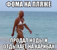 фома на пляже продал ноды и отдыхает на карибах