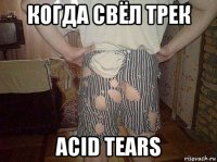 когда свёл трек acid tears