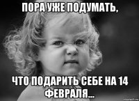 пора уже подумать, что подарить себе на 14 февраля...