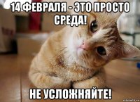 14 февраля - это просто среда! не усложняйте!