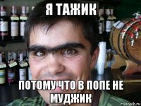 я тажик потому что в попе не муджик
