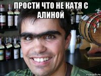 прости что не катя с алиной 