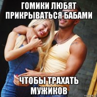 гомики любят прикрываться бабами чтобы трахать мужиков