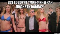 все говорят "минфин а как поднять бабла?" 