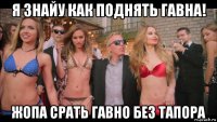 я знайу как поднять гавна! жопа срать гавно без тапора