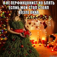 я не перфикцонист но блять еслиб мой стол стоял возле окна 