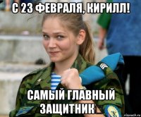 с 23 февраля, кирилл! самый главный защитник⚔