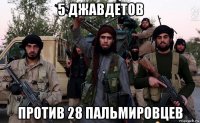 5 джавдетов против 28 пальмировцев