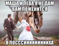 маша и лёва я не дам вам поженится я лосссиииииииииха