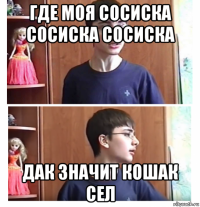 где моя сосиска сосиска сосиска дак значит кошак сел
