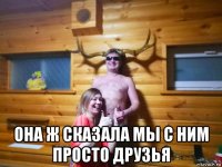  она ж сказала мы с ним просто друзья