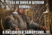 тебе не вино и шлюхи нужны..., а пиздюлей заморских...!!!