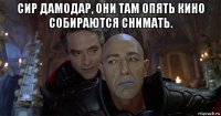 сир дамодар, они там опять кино собираются снимать. 