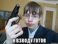  к взводу готов