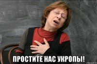  простите нас укропы!