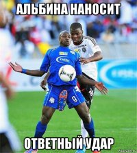 альбина наносит ответный удар