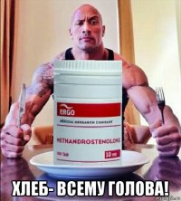  хлеб- всему голова!