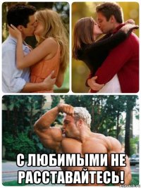  с любимыми не расставайтесь!