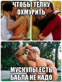 чтобы тёлку охмурить мускулы есть бабла не надо