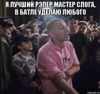 я лучший рэпер мастер слога, в батле уделаю любого 