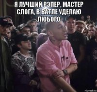я лучший рэпер, мастер слога, в батле уделаю любого 