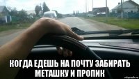  когда едешь на почту забирать меташку и пропик