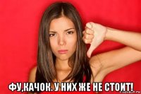  фу,качок. у них же не стоит!