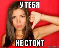 у тебя не стоит