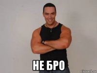  не бро