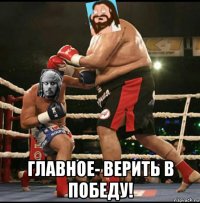  главное- верить в победу!