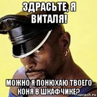 здрасьте, я виталя! можно я понюхаю твоего коня в шкафчике?