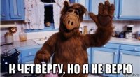  к четвергу, но я не верю