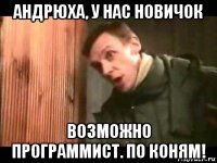 андрюха, у нас новичок возможно программист. по коням!