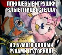 плюшевые игрушки *злые птицы стелла* из бумаги своими руками (туториал)