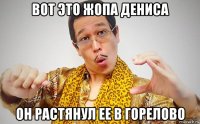 вот это жопа дениса он растянул ее в горелово