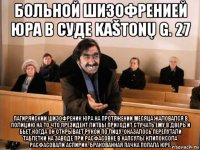 больной шизофренией юра в суде kaštonų g. 27 пагиряйский шизофреник юра на протяжении месяца жаловался в полицию на то что президент литвы приходит стучать ему в дверь и бьет когда он открывает рукой по лицу. оказалось перепутали таблетки на заводе при расфасовке в капсулы клипоксола расфасовали аспирин. бракованная пачка попала юре.