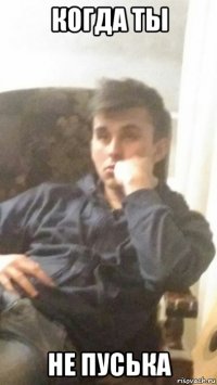 когда ты не пуська