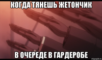 когда тянешь жетончик в очереде в гардеробе