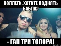 коллеги, хотите поднять бабла? - гап три топора!
