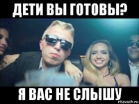 дети вы готовы? я вас не слышу